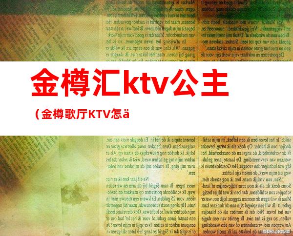 金樽汇ktv公主（金樽歌厅KTV怎么样）