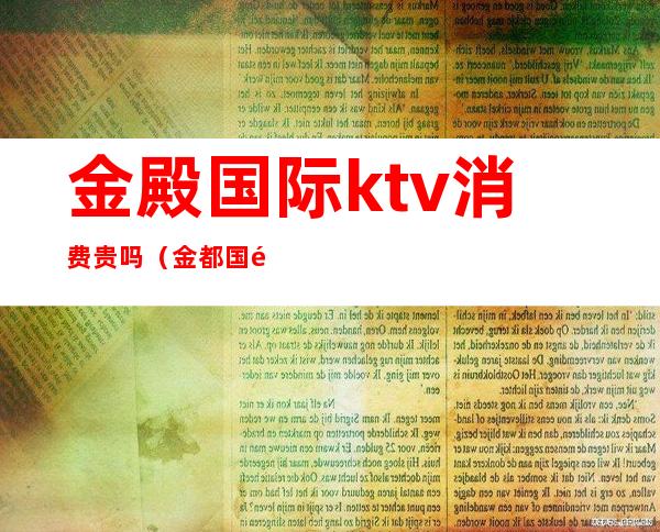 金殿国际ktv消费贵吗（金都国际KTV）