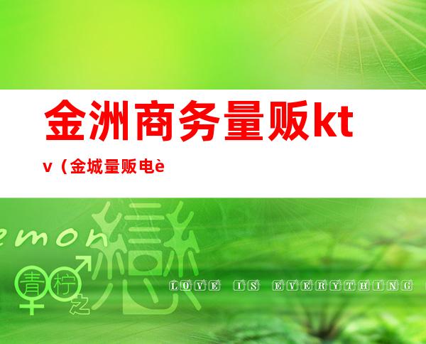 金洲商务量贩ktv（金城量贩电话）