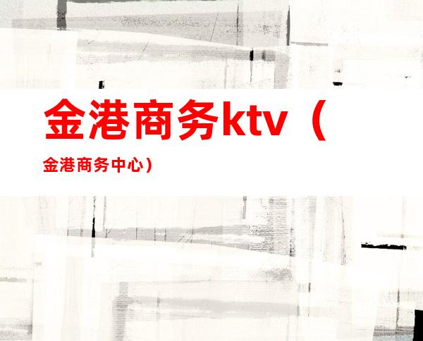 金港商务ktv（金港商务中心）