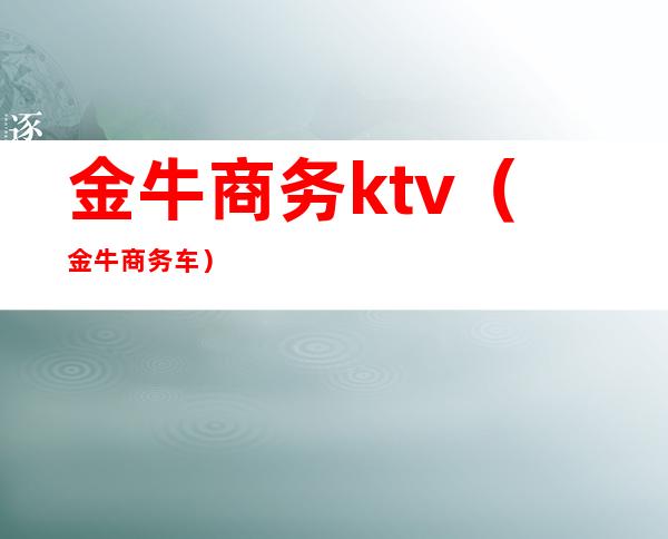 金牛商务ktv（金牛商务车）