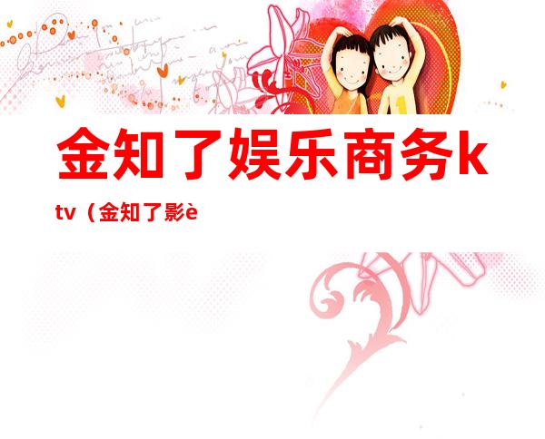 金知了娱乐商务ktv（金知了影视）