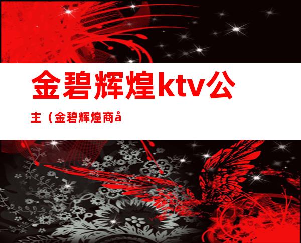 金碧辉煌ktv公主（金碧辉煌商务KTV怎么样）