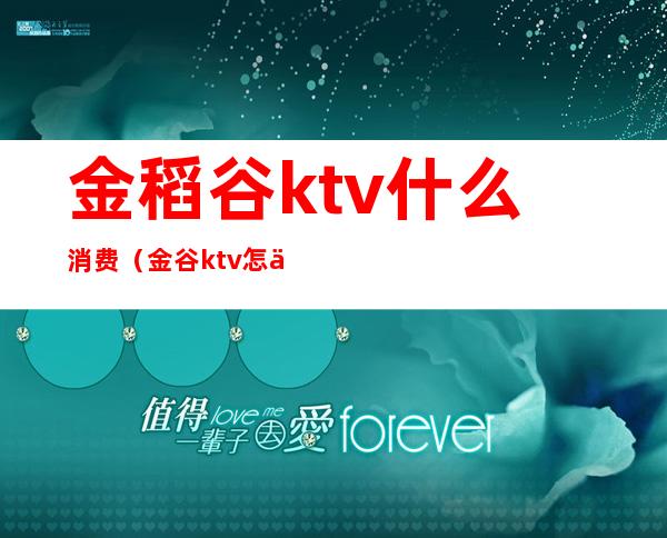 金稻谷ktv什么消费（金谷ktv怎么样）