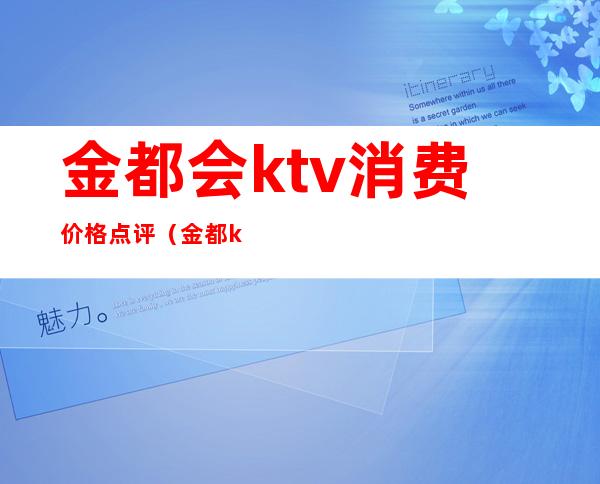 金都会ktv消费价格点评（金都ktv电话多少）