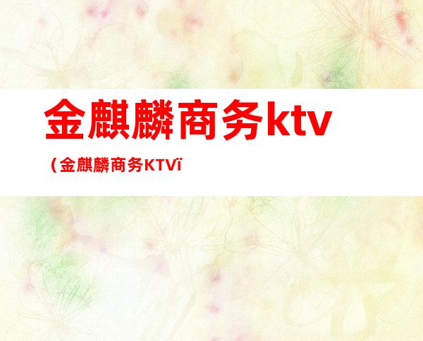 金麒麟商务ktv（金麒麟商务KTV）