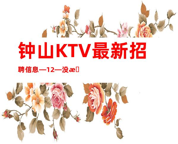 钟山KTV最.新招聘信息—12—没有经验不要紧