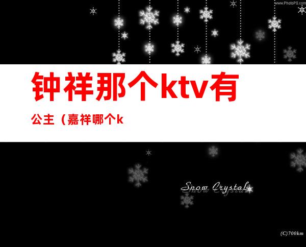 钟祥那个ktv有公主（嘉祥哪个ktv公主好）