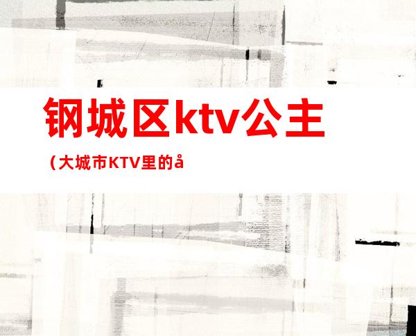 钢城区ktv公主（大城市KTV里的公主）