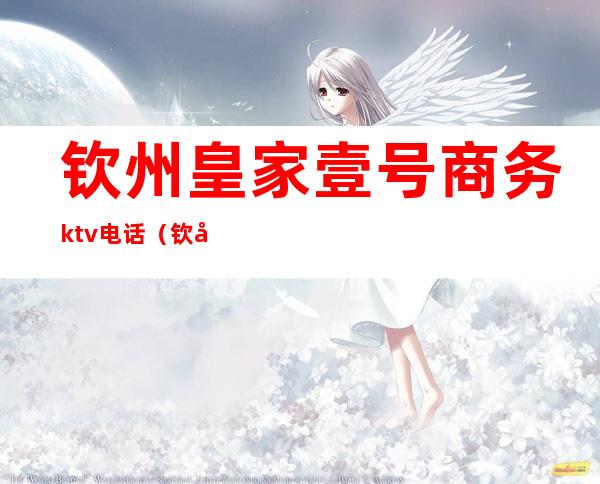 钦州皇家壹号商务ktv电话（钦州皇嘉ktv）