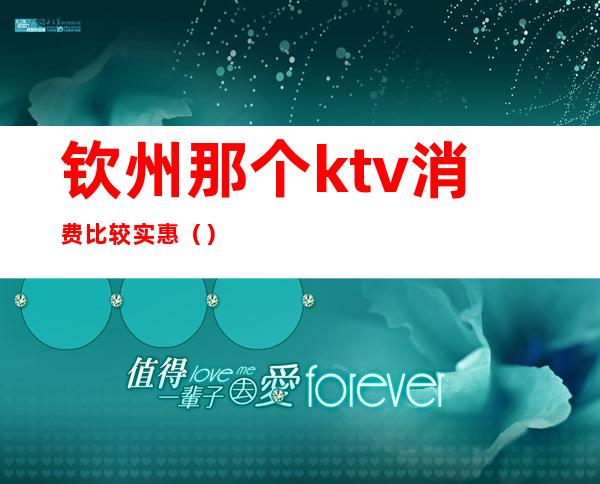 钦州那个ktv消费比较实惠（）