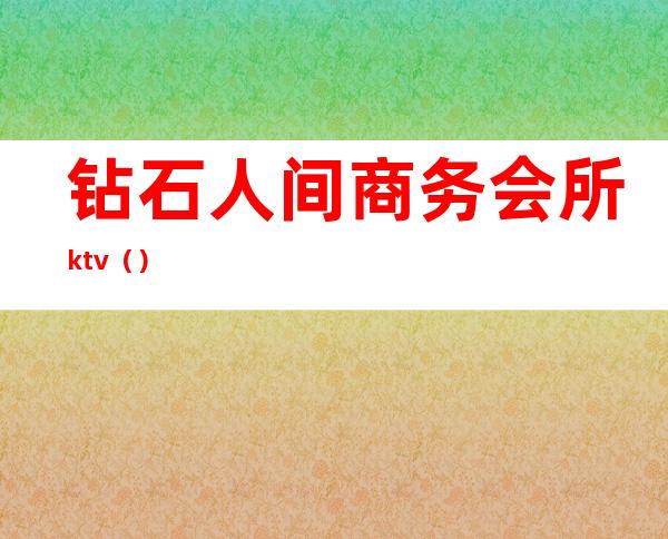 钻石人间商务会所ktv（）