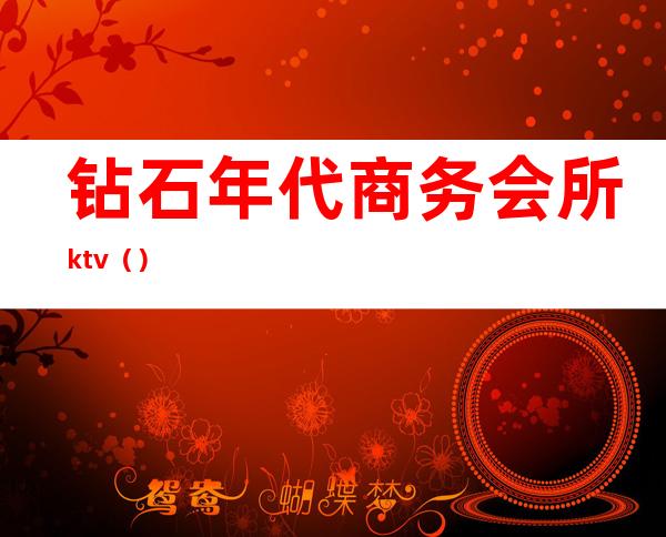 钻石年代商务会所ktv（）