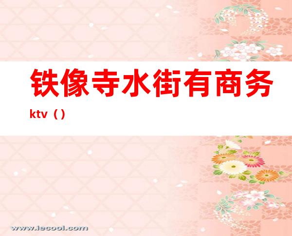 铁像寺水街有商务ktv（）