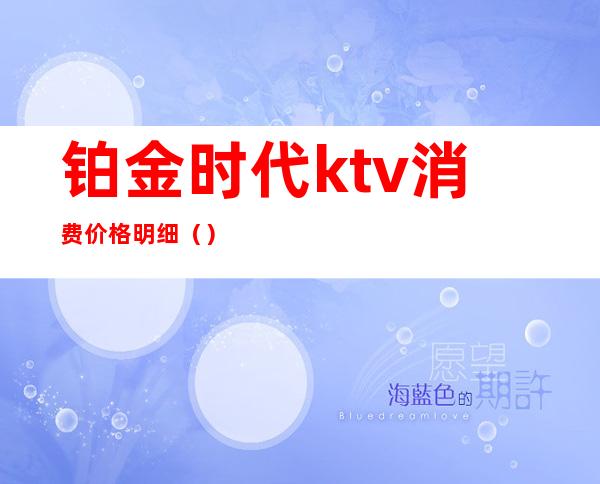 铂金时代ktv消费价格明细（）