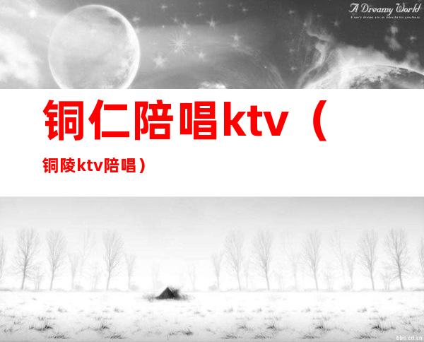 铜仁陪唱ktv（铜陵ktv陪唱）