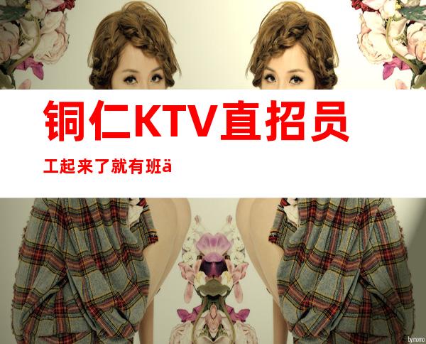 铜仁KTV直招员工 起来了就有班上 无套路