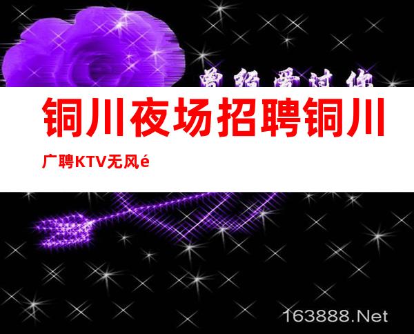 铜川夜场招聘 铜川广聘KTV无风险内容真实