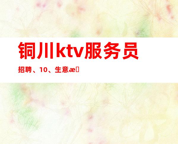 铜川ktv服务员招聘、10/、生意更好的场所招