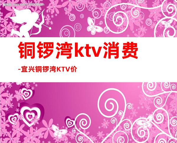 铜锣湾ktv消费-宜兴铜锣湾KTV价格