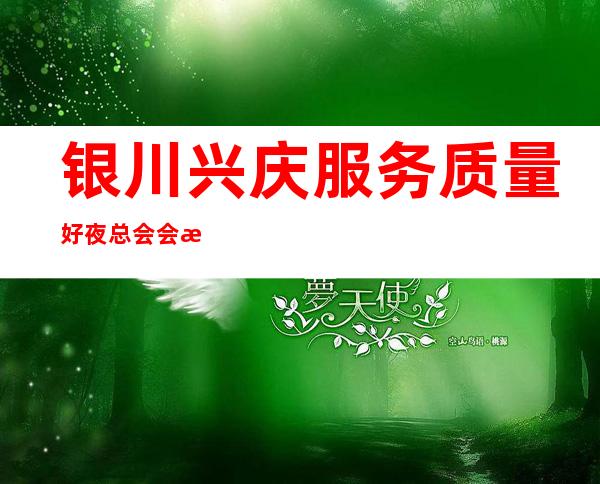 银川兴庆服务质量好夜总会会所订房电话是多少 – 银川兴庆商务KTV