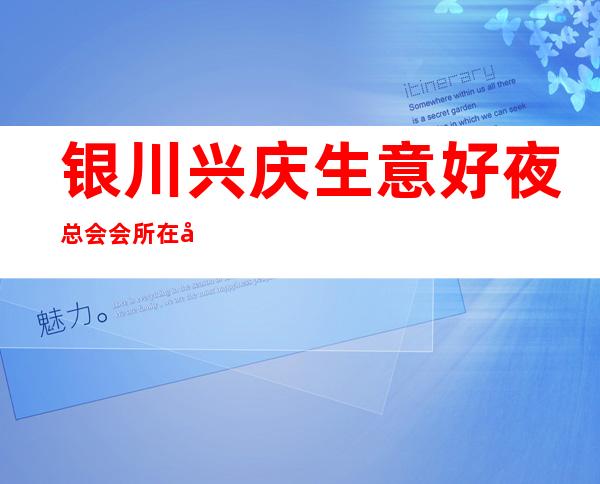 银川兴庆生意好夜总会会所在哪里找谁预订 – 银川兴庆商务KTV