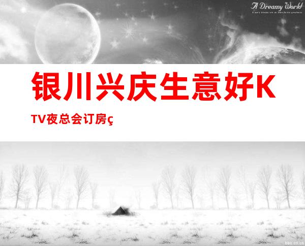 银川兴庆生意好KTV夜总会订房电话是多少 – 银川兴庆商务KTV