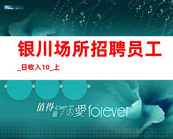 银川场所招聘员工_日收入10/_上班稳定