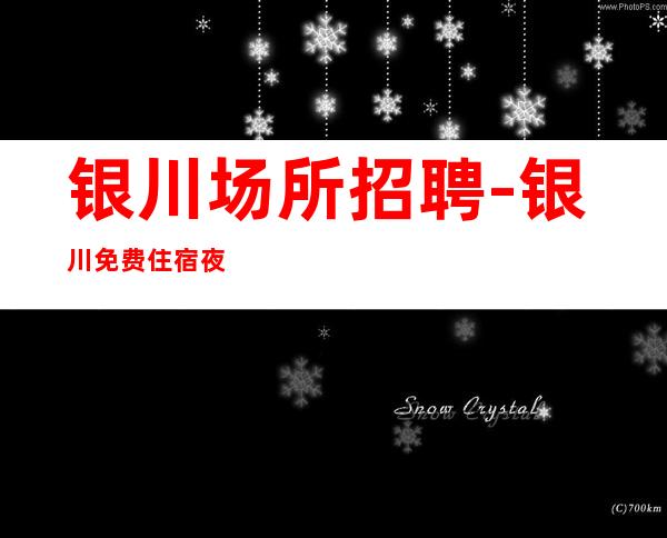 银川场所招聘-银川免费住宿夜班没竞争管理人性芝草无根