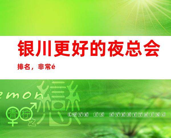 银川更好的夜总会排名，非常适合收藏的银川夜总会攻略 – 银川兴庆商务KTV