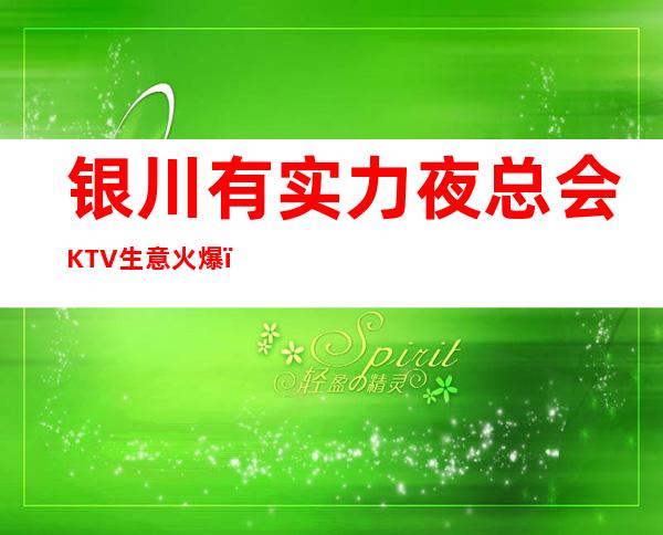 银川有实力夜总会KTV生意火爆，真实招聘 不拖不欠