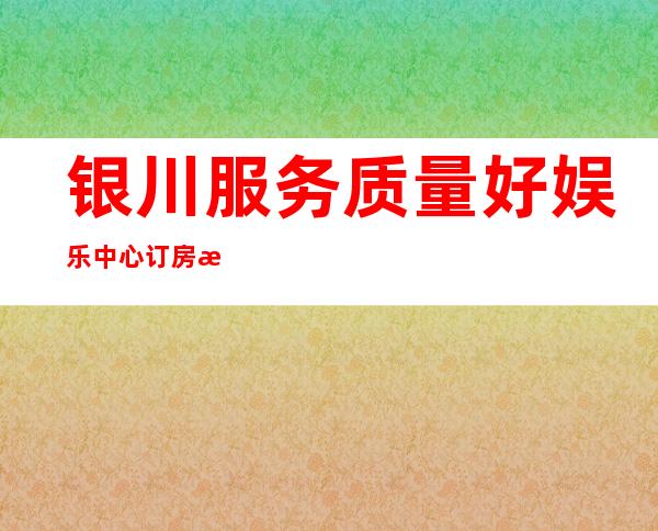 银川服务质量好娱乐中心订房有优惠吗 – 银川金凤商务KTV