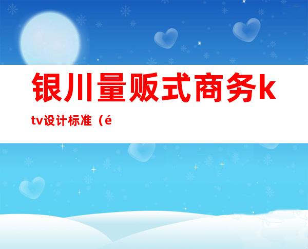 银川量贩式商务ktv设计标准（银川ktv消费）