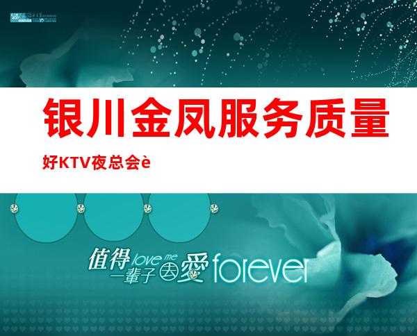 银川金凤服务质量好KTV夜总会订房有优惠吗 – 银川金凤商务KTV