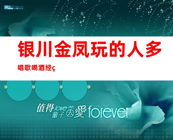 银川金凤玩的人多唱歌喝酒经理联系方式是多少 – 银川金凤商务KTV