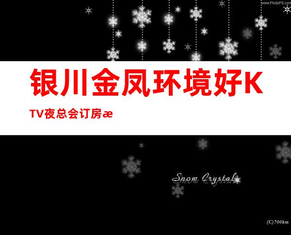 银川金凤环境好KTV夜总会订房有优惠吗 – 银川金凤商务KTV