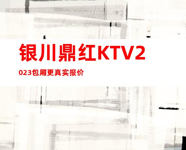 银川鼎红KTV2023包厢更真实报价