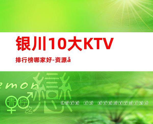 银川10大KTV排行榜哪家好-资源多10大KTV排行榜哪家好 – 兰州西固商务KTV