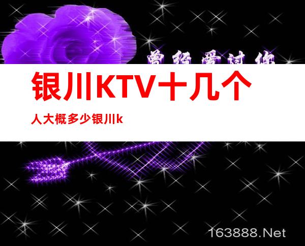 银川KTV十几个人大概多少银川ktv都有哪些 – 银川兴庆商务KTV