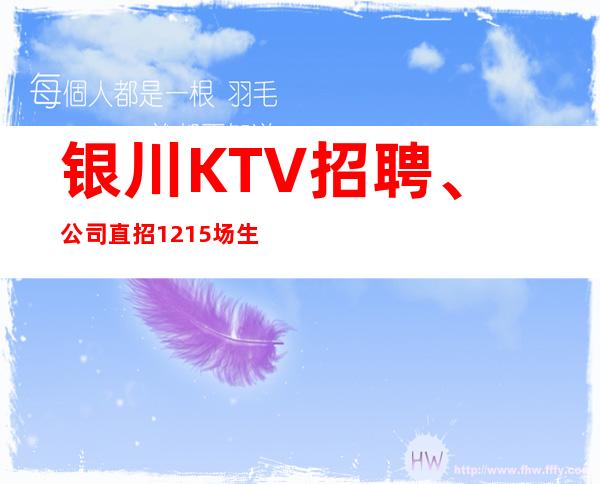 银川KTV招聘、公司直招12/15场生意火爆欢迎加入