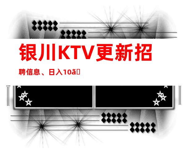 银川KTV更新招聘信息、日入10、不存在淡季