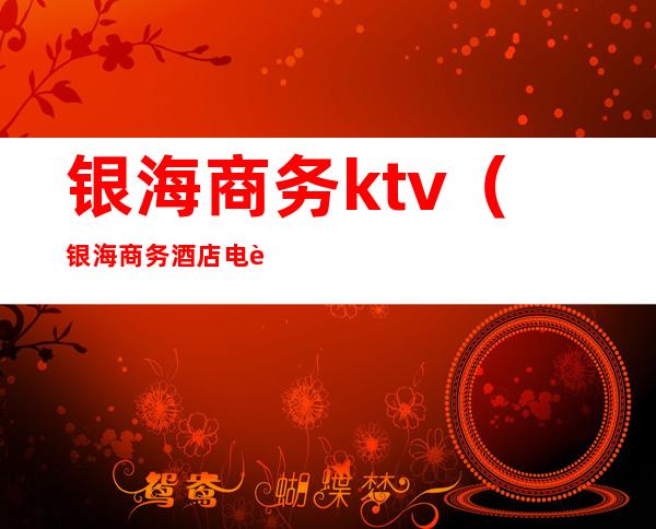 银海商务ktv（银海商务酒店电话）