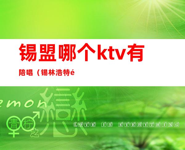 锡盟哪个ktv有陪唱（锡林浩特陪唱ktv）