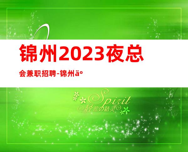 锦州2023夜总会兼职招聘-锦州五星ktv招聘员工上班穿自己衣服