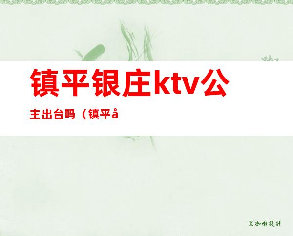 镇平银庄ktv公主出台吗（镇平县ktv开门了吗）