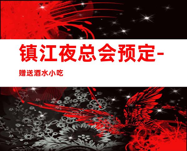 镇江夜总会预定-赠送酒水小吃 – 镇江丹阳商务KTV