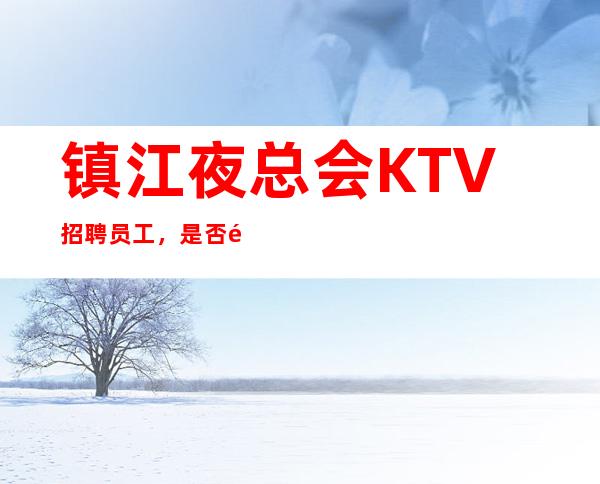 镇江夜总会KTV招聘员工，是否需要参加一定的培训呢？