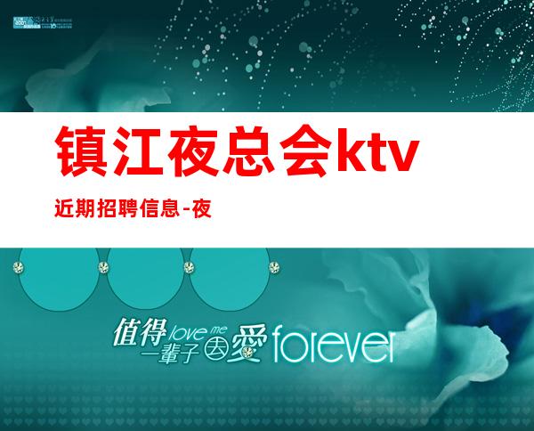 镇江夜总会ktv近期招聘信息-夜总会KTV求职招聘信息