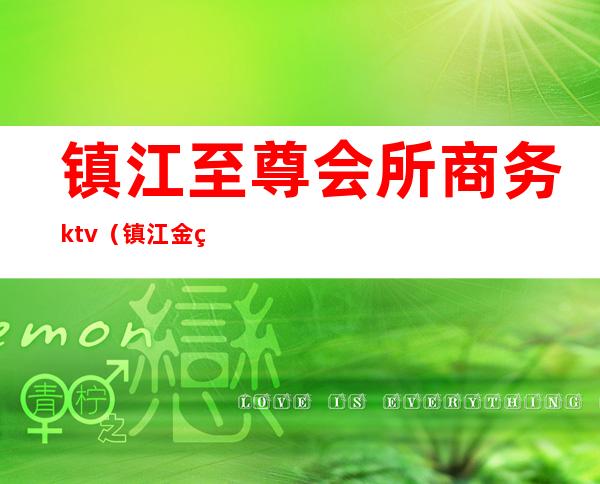 镇江至尊会所商务ktv（镇江金碧辉煌商务会所）