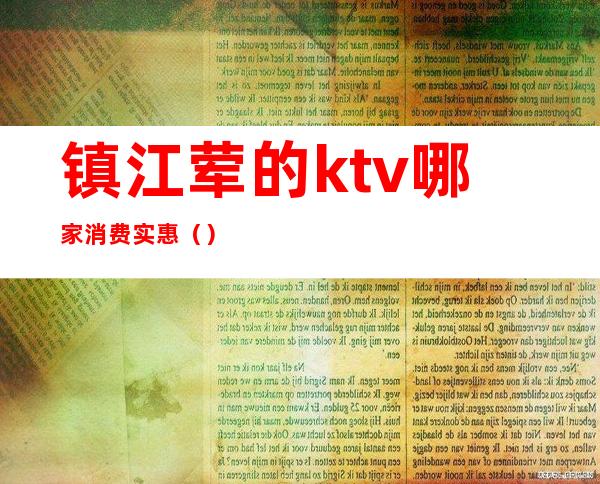 镇江荤的ktv哪家消费实惠（）